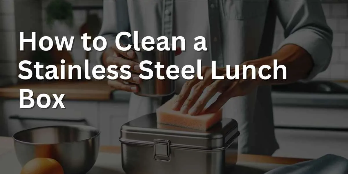 How to Clean a Stainless Steel Lunch Box
