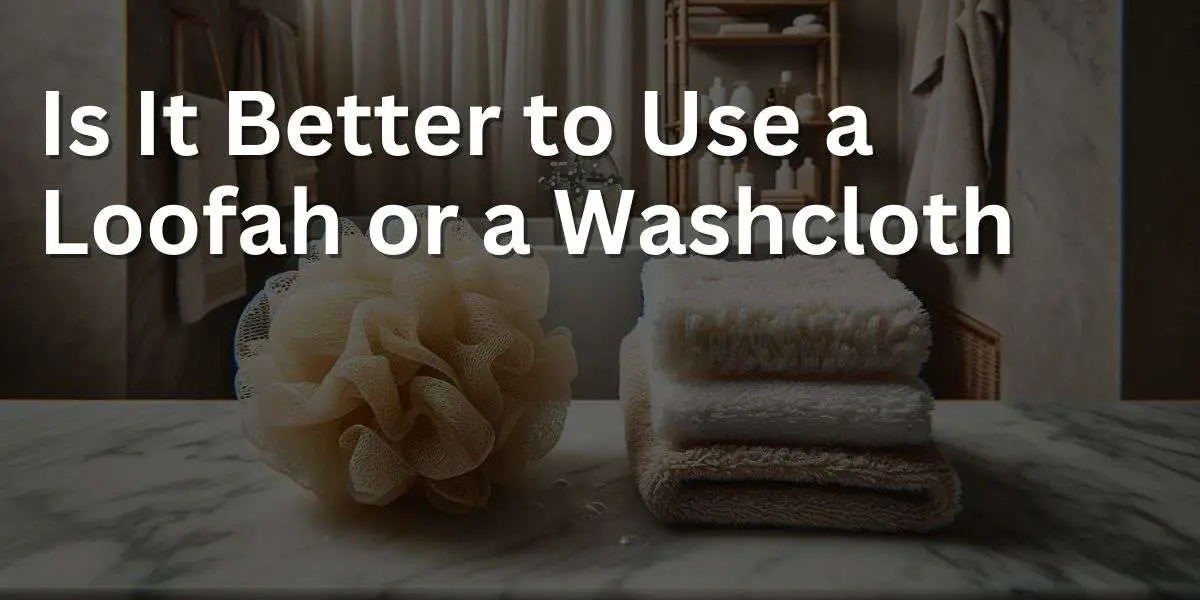 Loofah vs Washcloth: Which is Better