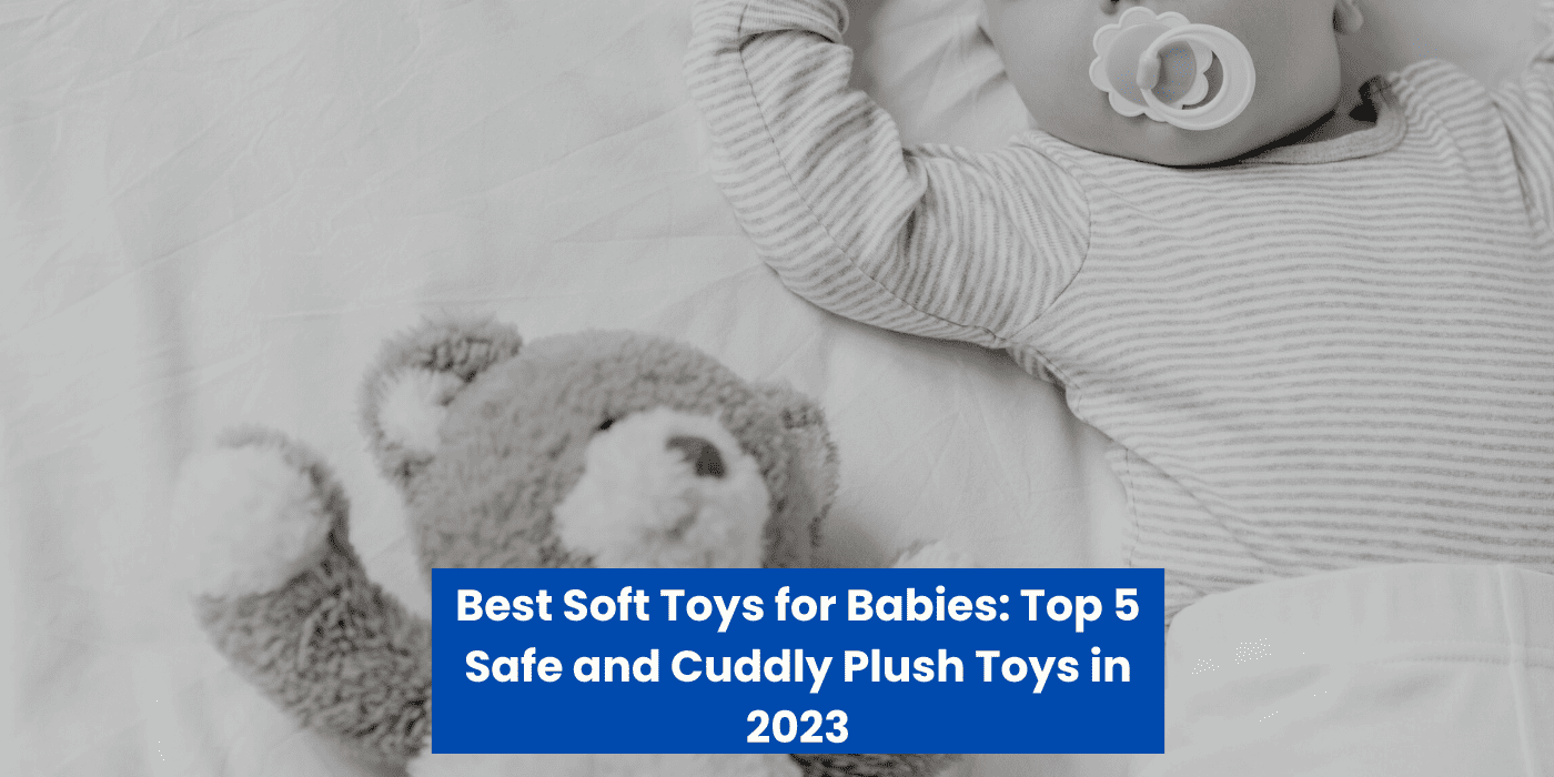 Best Soft Toys for Babies: Top 5 Safe and Cuddly Plush Toys in 2023
