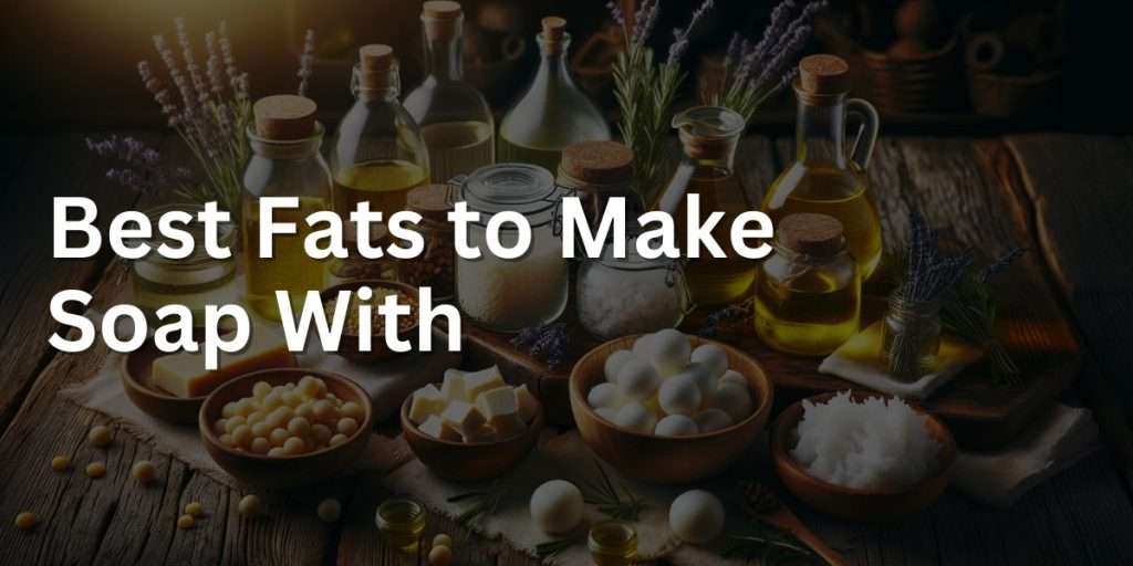 Best Fats to Make Soap With